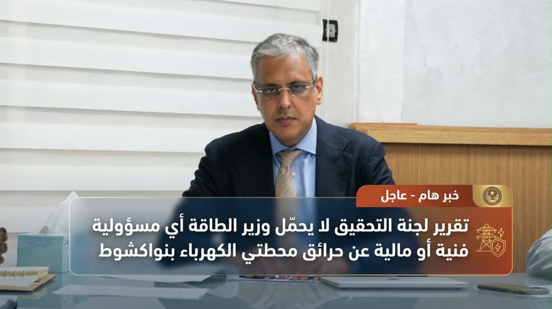 تقرير لجنة التحقيق لا يحمّل وزير الطاقة أي مسؤولية فنية أو مالية عن حرائق محطتي الكهرباء بنواكشوط